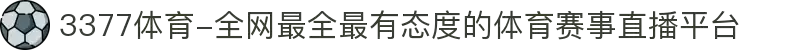 3377体育-全网最全最有态度的体育赛事直播平台